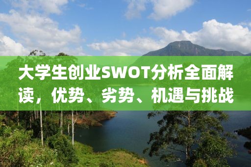 大学生创业SWOT分析全面解读，优势、劣势、机遇与挑战