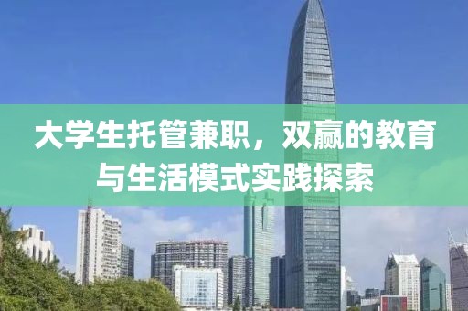 大学生托管兼职，双赢的教育与生活模式实践探索