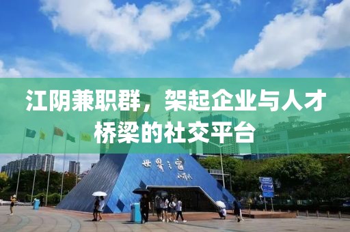 江阴兼职群，架起企业与人才桥梁的社交平台