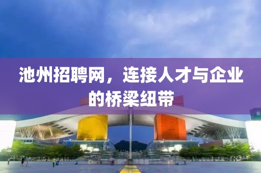 池州招聘网，连接人才与企业的桥梁纽带