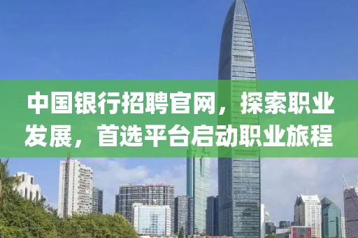 中国银行招聘官网，探索职业发展，首选平台启动职业旅程