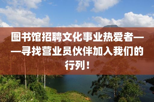 图书馆招聘文化事业热爱者——寻找营业员伙伴加入我们的行列！