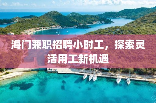 海门兼职招聘小时工，探索灵活用工新机遇