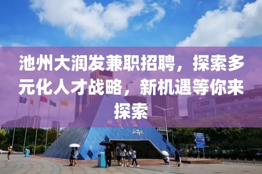 池州大润发兼职招聘，探索多元化人才战略，新机遇等你来探索