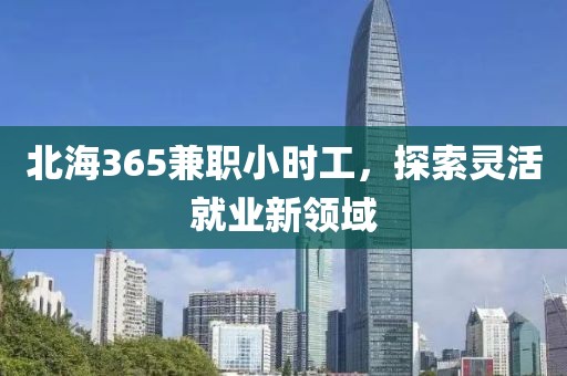 北海365兼职小时工，探索灵活就业新领域