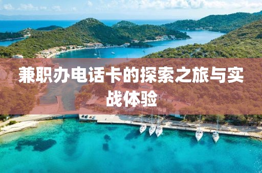 兼职办电话卡的探索之旅与实战体验