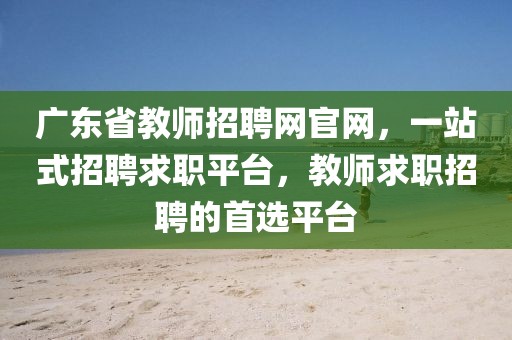 广东省教师招聘网官网，一站式招聘求职平台，教师求职招聘的首选平台