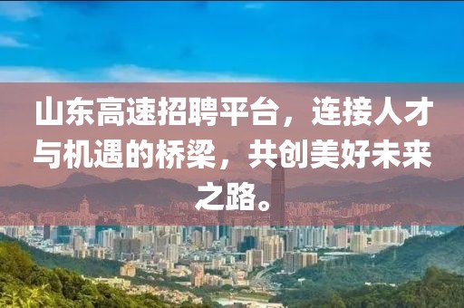 山东高速招聘平台，连接人才与机遇的桥梁，共创美好未来之路。