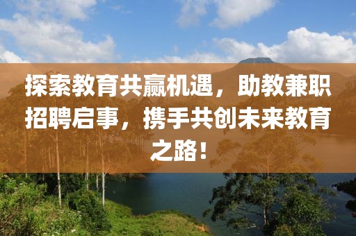 探索教育共赢机遇，助教兼职招聘启事，携手共创未来教育之路！