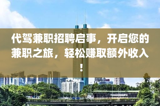 代驾兼职招聘启事，开启您的兼职之旅，轻松赚取额外收入！