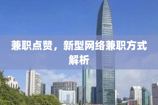 兼职点赞，新型网络兼职方式解析