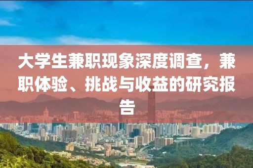 大学生兼职现象深度调查，兼职体验、挑战与收益的研究报告