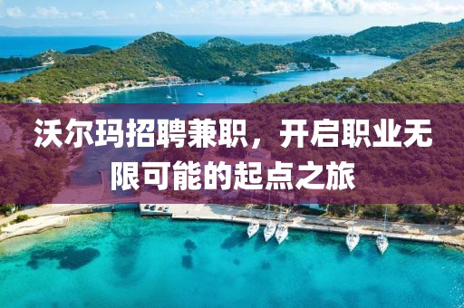 沃尔玛招聘兼职，开启职业无限可能的起点之旅