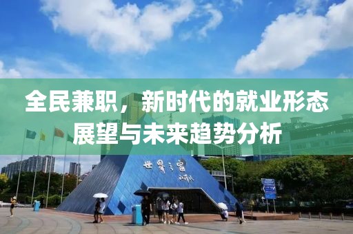 全民兼职，新时代的就业形态展望与未来趋势分析