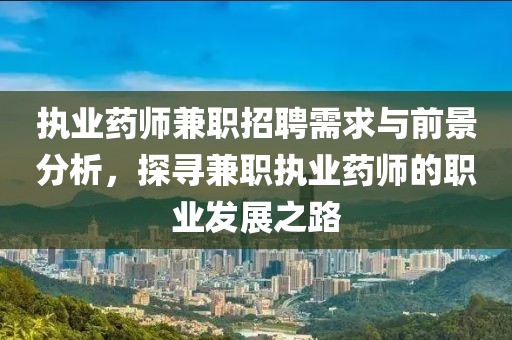 执业药师兼职招聘需求与前景分析，探寻兼职执业药师的职业发展之路