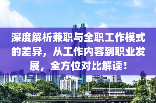 深度解析兼职与全职工作模式的差异，从工作内容到职业发展，全方位对比解读！