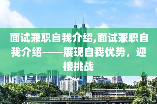 面试兼职自我介绍,面试兼职自我介绍——展现自我优势，迎接挑战