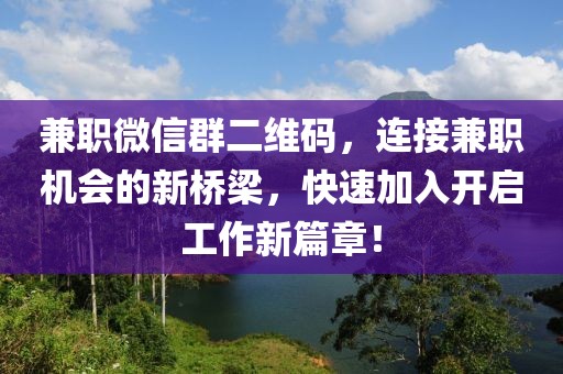 兼职微信群二维码，连接兼职机会的新桥梁，快速加入开启工作新篇章！