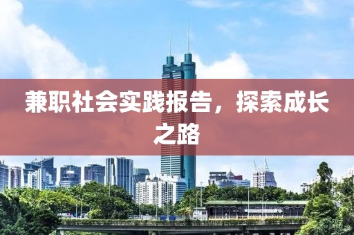 兼职社会实践报告，探索成长之路