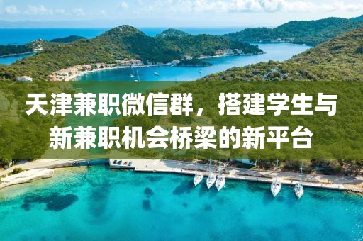 天津兼职微信群，搭建学生与新兼职机会桥梁的新平台