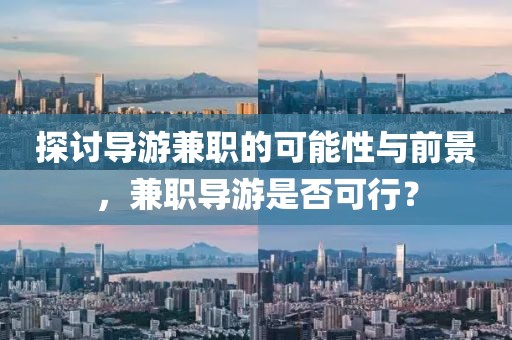 探讨导游兼职的可能性与前景，兼职导游是否可行？