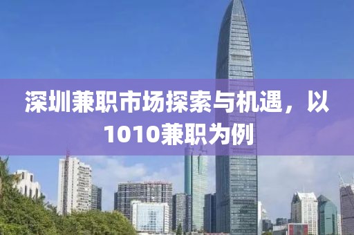 深圳兼职市场探索与机遇，以1010兼职为例