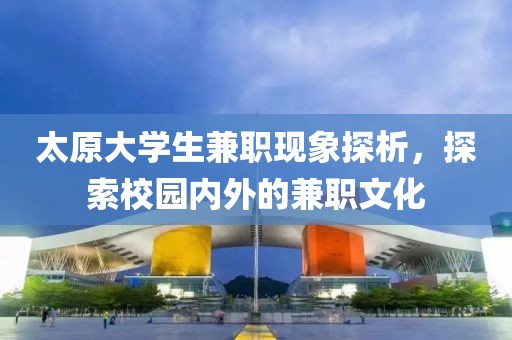 太原大学生兼职现象探析，探索校园内外的兼职文化