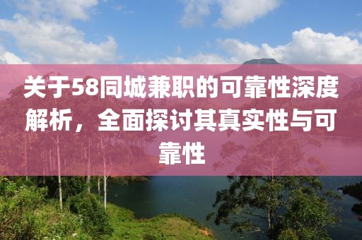 关于58同城兼职的可靠性深度解析，全面探讨其真实性与可靠性