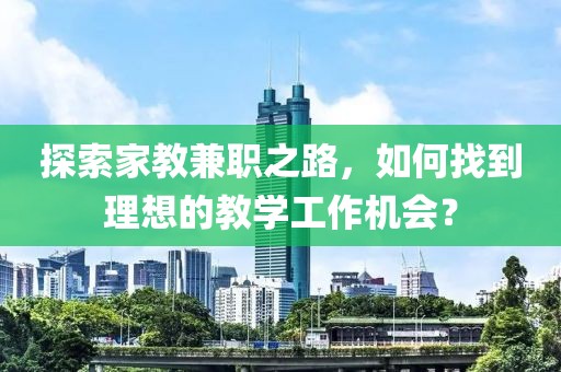 探索家教兼职之路，如何找到理想的教学工作机会？