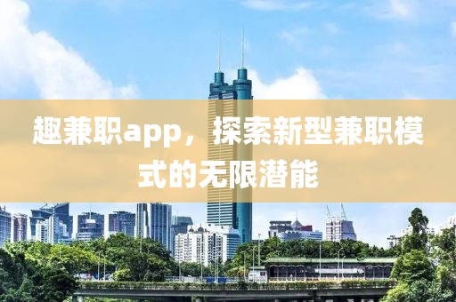 趣兼职app，探索新型兼职模式的无限潜能