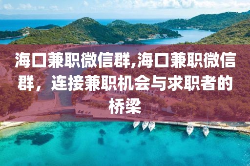 海口兼职微信群,海口兼职微信群，连接兼职机会与求职者的桥梁