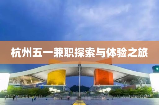 杭州五一兼职探索与体验之旅