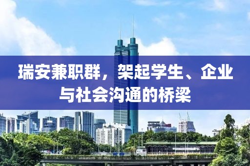 瑞安兼职群，架起学生、企业与社会沟通的桥梁