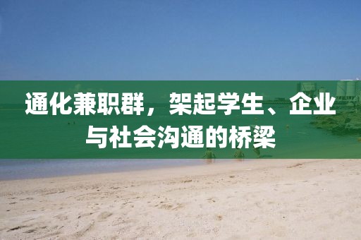 通化兼职群，架起学生、企业与社会沟通的桥梁