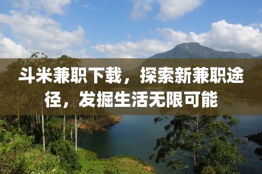 斗米兼职下载，探索新兼职途径，发掘生活无限可能