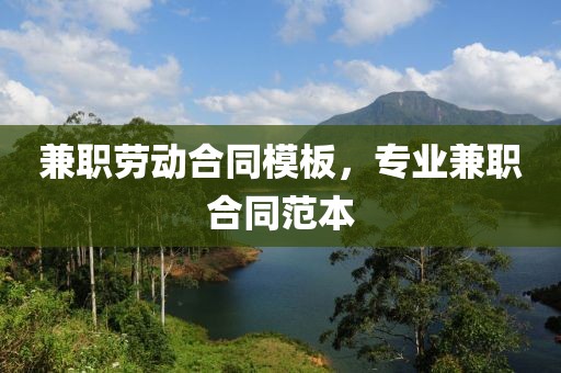 兼职劳动合同模板，专业兼职合同范本