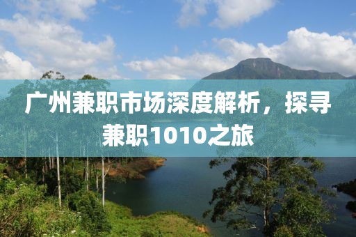 广州兼职市场深度解析，探寻兼职1010之旅