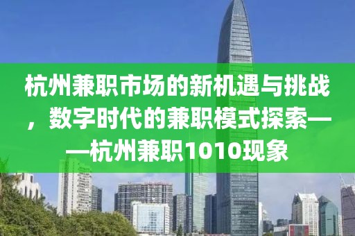 杭州兼职市场的新机遇与挑战，数字时代的兼职模式探索——杭州兼职1010现象