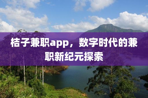 桔子兼职app，数字时代的兼职新纪元探索