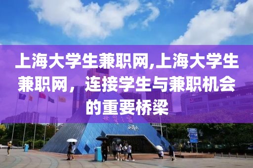 上海大学生兼职网,上海大学生兼职网，连接学生与兼职机会的重要桥梁