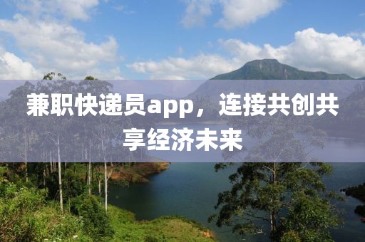 兼职快递员app，连接共创共享经济未来