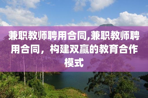 兼职教师聘用合同,兼职教师聘用合同，构建双赢的教育合作模式