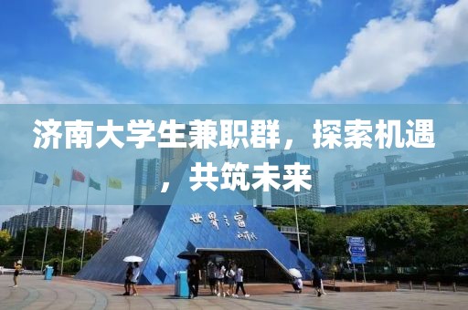 济南大学生兼职群，探索机遇，共筑未来