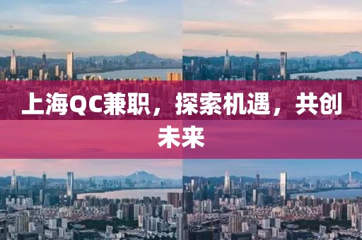 上海QC兼职，探索机遇，共创未来