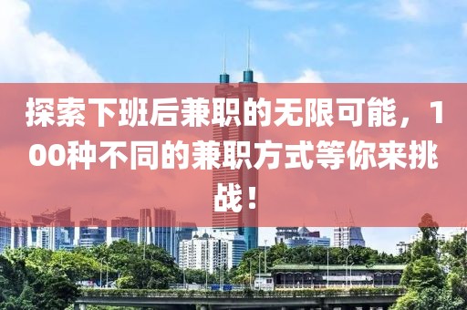 探索下班后兼职的无限可能，100种不同的兼职方式等你来挑战！