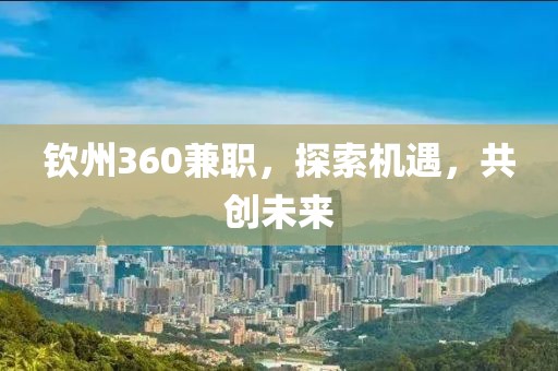 钦州360兼职，探索机遇，共创未来