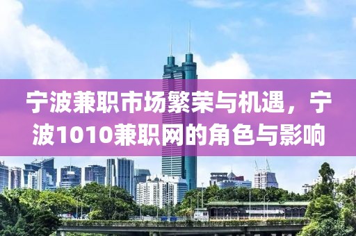 宁波兼职市场繁荣与机遇，宁波1010兼职网的角色与影响