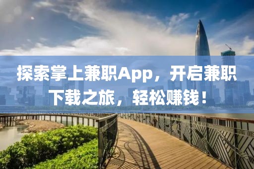 探索掌上兼职App，开启兼职下载之旅，轻松赚钱！