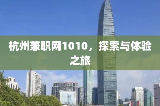 杭州兼职网1010，探索与体验之旅