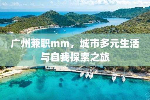 广州兼职mm，城市多元生活与自我探索之旅